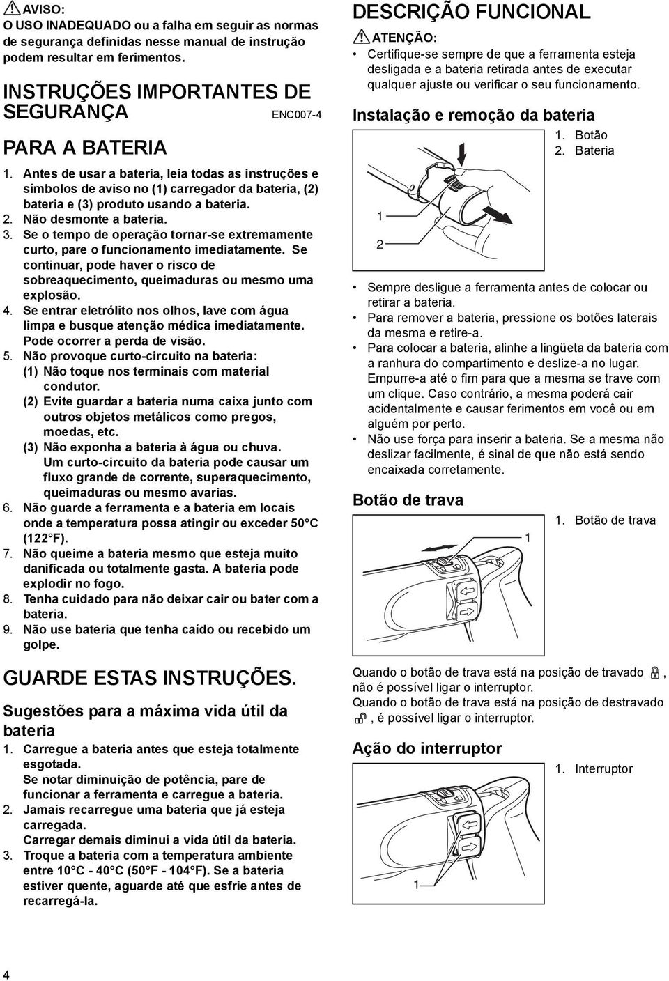 Se o tempo de operação tornar-se extremamente curto, pare o funcionamento imediatamente. Se continuar, pode haver o risco de sobreaquecimento, queimaduras ou mesmo uma explosão. 4.