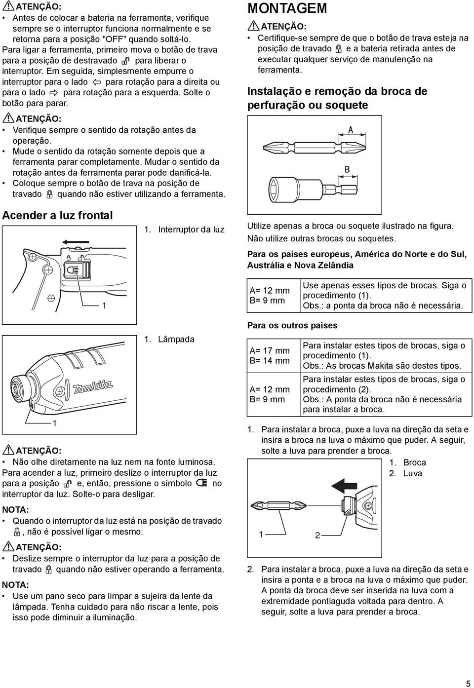 Em seguida, simplesmente empurre o interruptor para o lado para rotação para a direita ou para o lado para rotação para a esquerda. Solte o botão para parar.