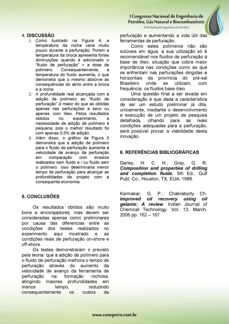 Consequentemente, a temperatura do fluido aumenta, o que demonstra que o mesmo absorve as conseqüências do atrito entre a broca e a rocha. 2.