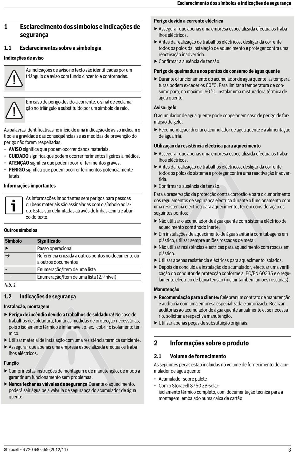 perigo não forem respeitadas. AVISO significa que podem ocorrer danos materiais. CUIDADO significa que podem ocorrer ferimentos ligeiros a médios.