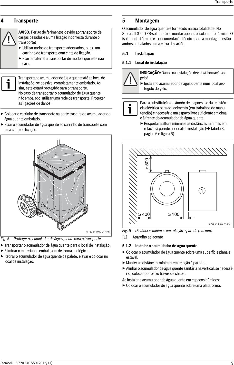 Transportar o acumulador de água quente até ao local de instalação, se possível completamente embalado. Assim, este estará protegido para o transporte.