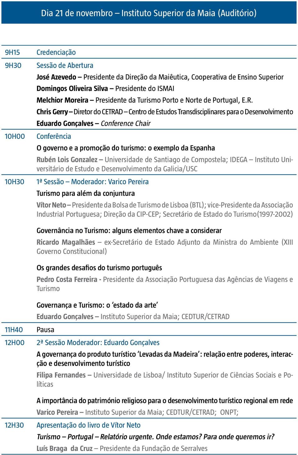 Chris Gerry Diretor do CETRAD Centro de Estudos Transdisciplinares para o Desenvolvimento Eduardo Gonçalves Conference Chair Conferência O governo e a promoção do turismo: o exemplo da Espanha Rubén