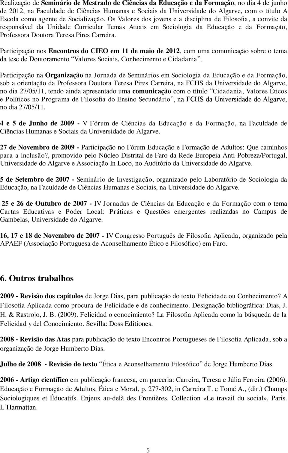 Os Valores dos jovens e a disciplina de Filosofia, a convite da responsável da Unidade Curricular Temas Atuais em Sociologia da Educação e da Formação, Professora Doutora Teresa Pires Carreira.