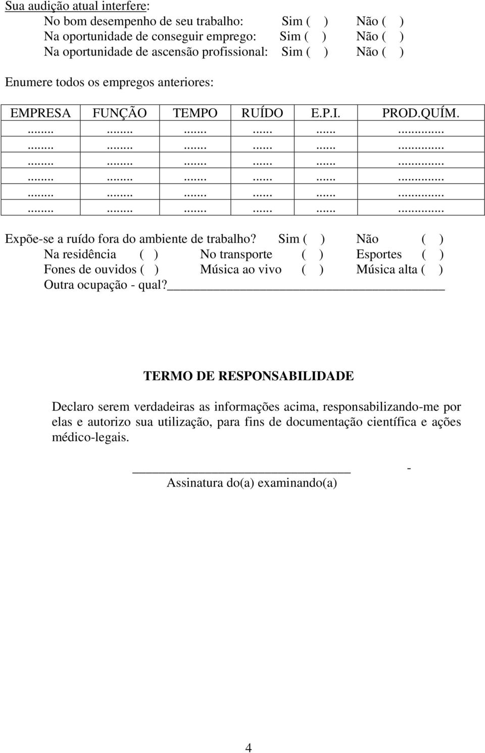 Sim ( ) Não ( ) Na residência ( ) No transporte ( ) Esportes ( ) Fones de ouvidos ( ) Música ao vivo ( ) Música alta ( ) Outra ocupação - qual?