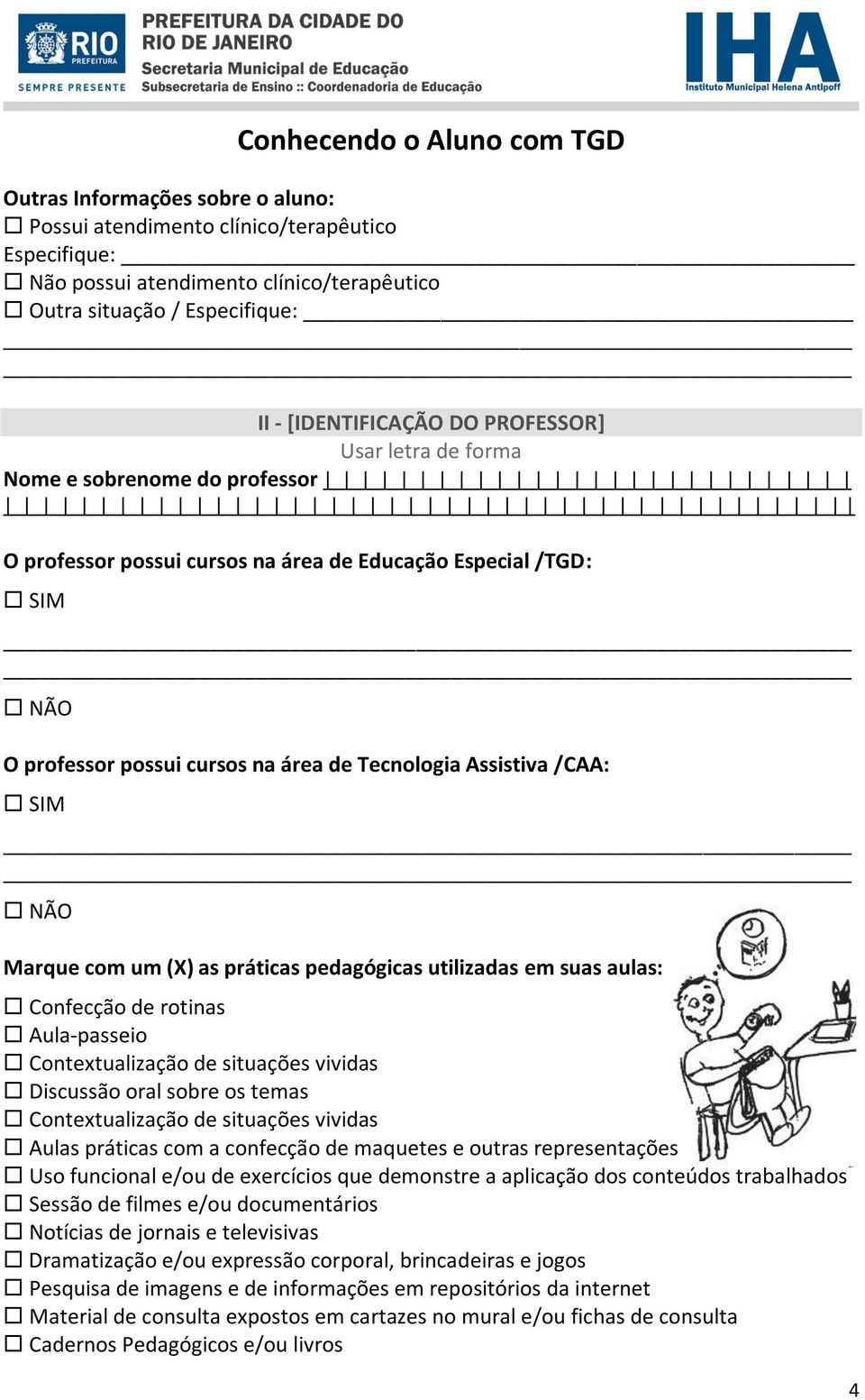 (X) as práticas pedagógicas utilizadas em suas aulas: Confecção de rotinas Aula-passeio Contextualização de situações vividas Discussão oral sobre os temas Contextualização de situações vividas Aulas