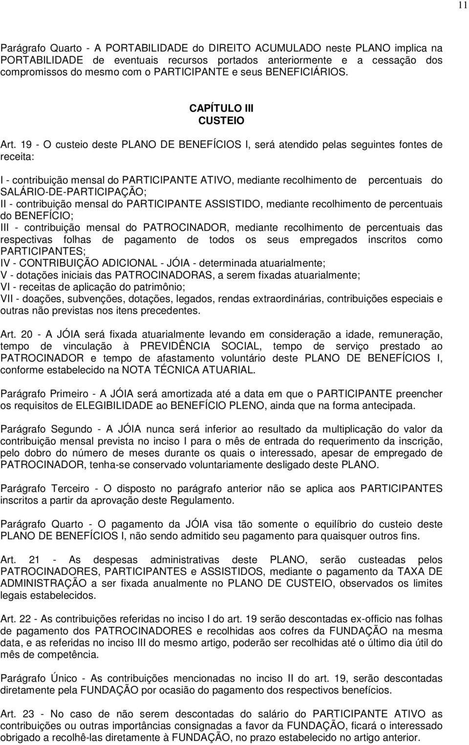 19 - O custeio deste PLANO DE BENEFÍCIOS I, será atendido pelas seguintes fontes de receita: I - contribuição mensal do PARTICIPANTE ATIVO, mediante recolhimento de percentuais do