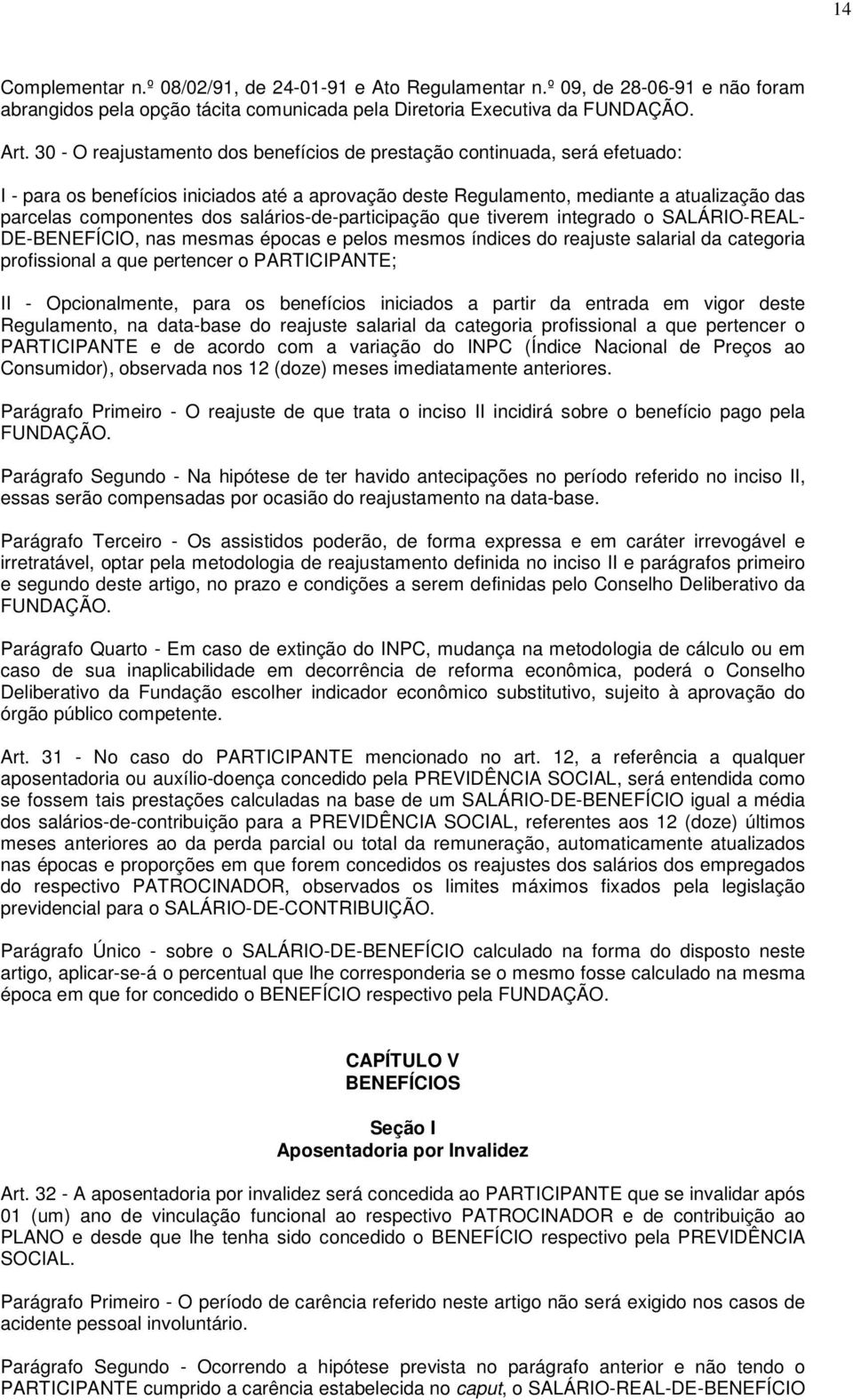 salários-de-participação que tiverem integrado o SALÁRIO-REAL- DE-BENEFÍCIO, nas mesmas épocas e pelos mesmos índices do reajuste salarial da categoria profissional a que pertencer o PARTICIPANTE; II