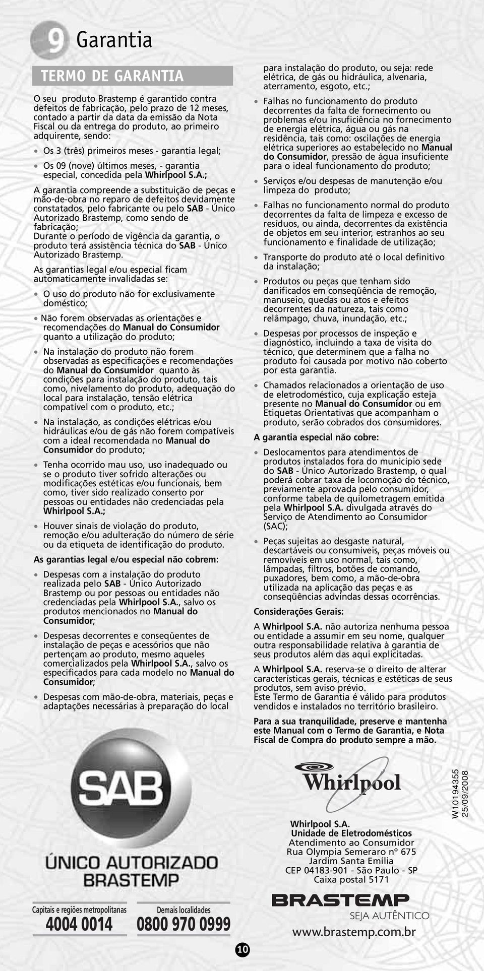 ; A garantia compreende a substituição de peças e mão-de-obra no reparo de defeitos devidamente constatados, pelo fabricante ou pelo SAB - Único Autorizado Brastemp, como sendo de fabricação; Durante