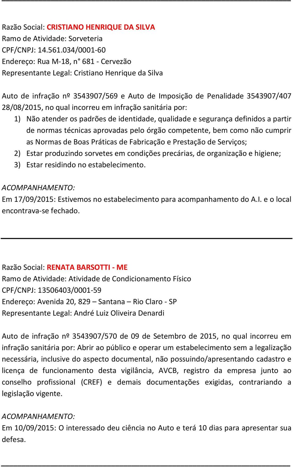 incorreu em 1) Não atender os padrões de identidade, qualidade e segurança definidos a partir de normas técnicas aprovadas pelo órgão competente, bem como não cumprir as Normas de Boas Práticas de