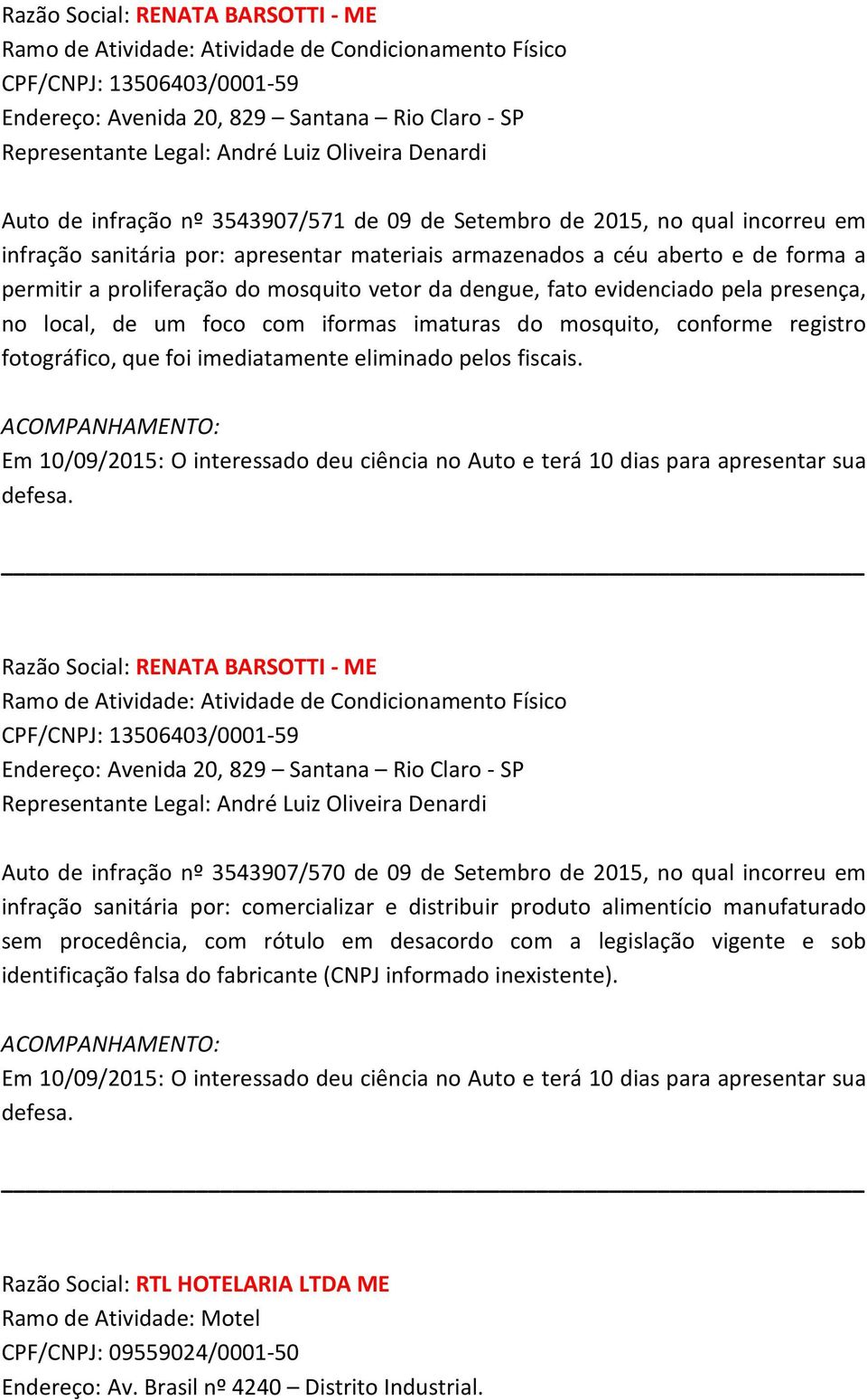 dengue, fato evidenciado pela presença, no local, de um foco com iformas imaturas do mosquito, conforme registro fotográfico, que foi imediatamente eliminado pelos fiscais.