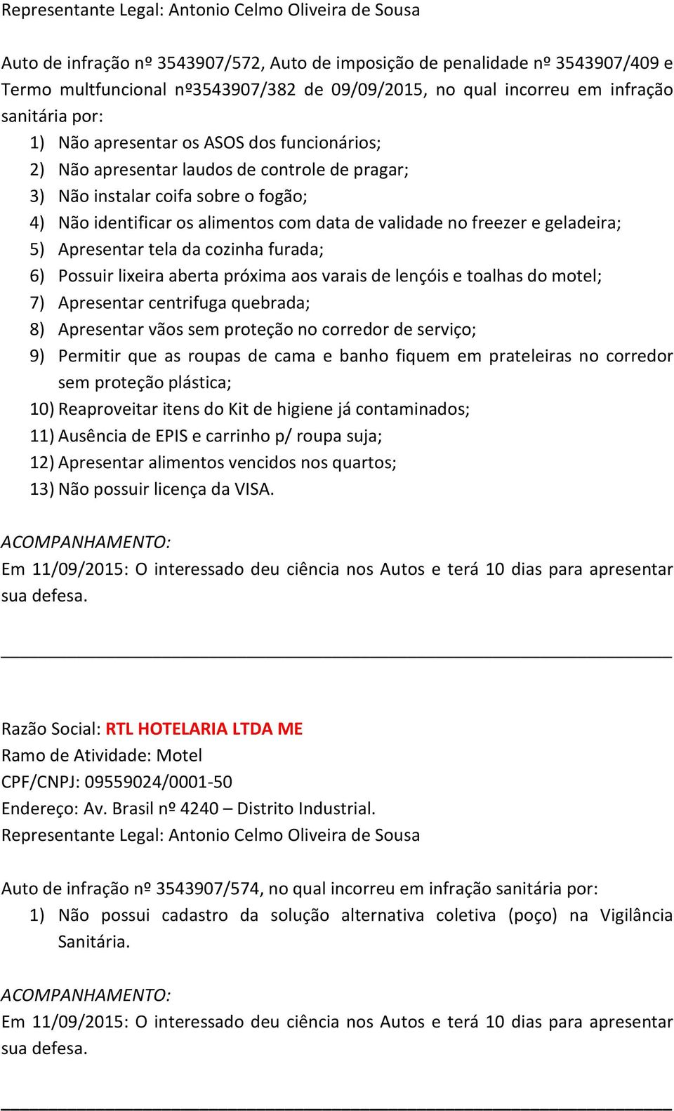 com data de validade no freezer e geladeira; 5) Apresentar tela da cozinha furada; 6) Possuir lixeira aberta próxima aos varais de lençóis e toalhas do motel; 7) Apresentar centrifuga quebrada; 8)