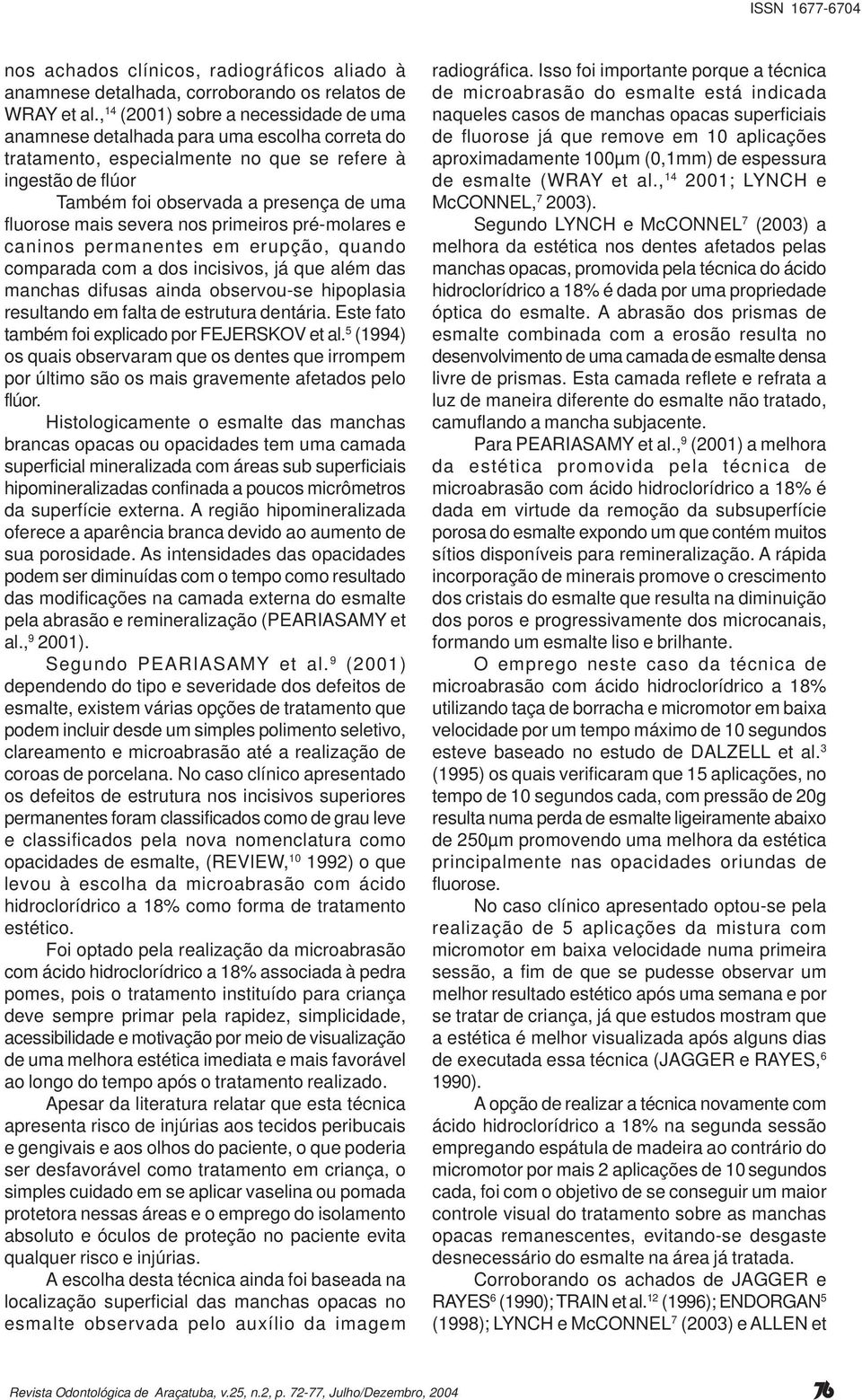 mais severa nos primeiros pré-molares e caninos permanentes em erupção, quando comparada com a dos incisivos, já que além das manchas difusas ainda observou-se hipoplasia resultando em falta de