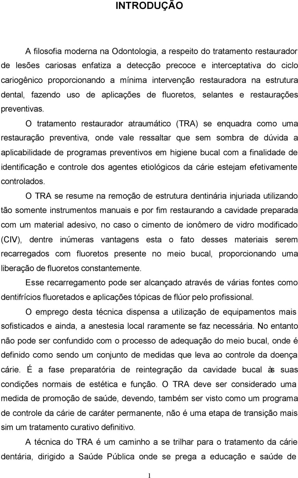 O tratamento restaurador atraumático (TRA) se enquadra como uma restauração preventiva, onde vale ressaltar que sem sombra de dúvida a aplicabilidade de programas preventivos em higiene bucal com a