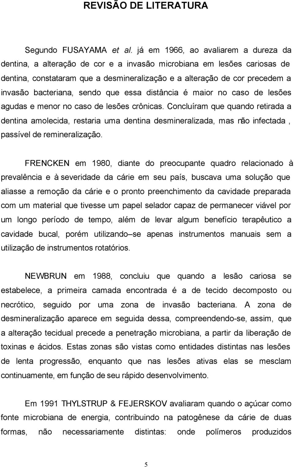 bacteriana, sendo que essa distância é maior no caso de lesões agudas e menor no caso de lesões crônicas.