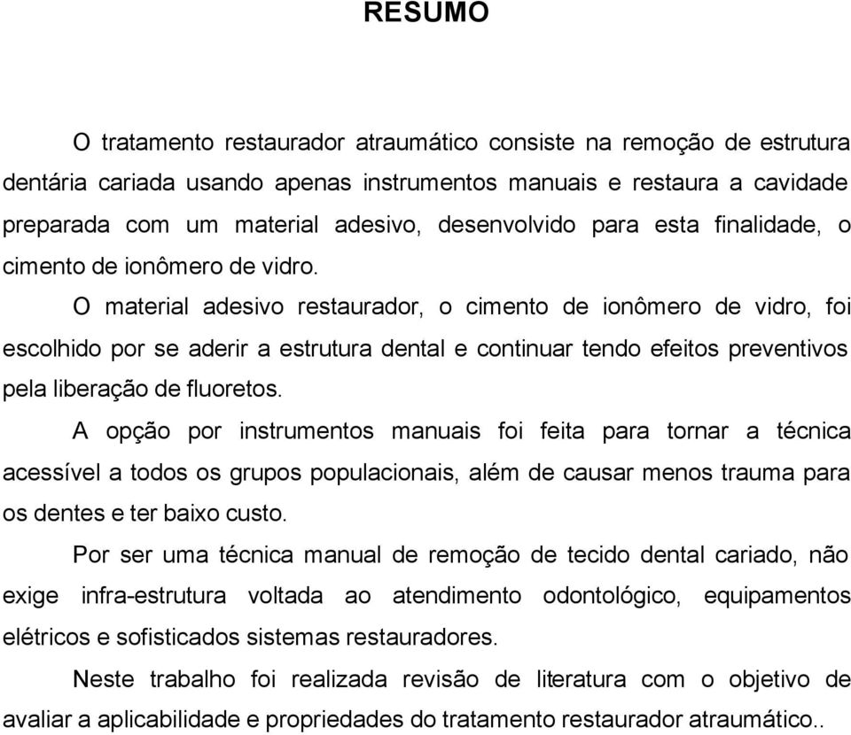 O material adesivo restaurador, o cimento de ionômero de vidro, foi escolhido por se aderir a estrutura dental e continuar tendo efeitos preventivos pela liberação de fluoretos.