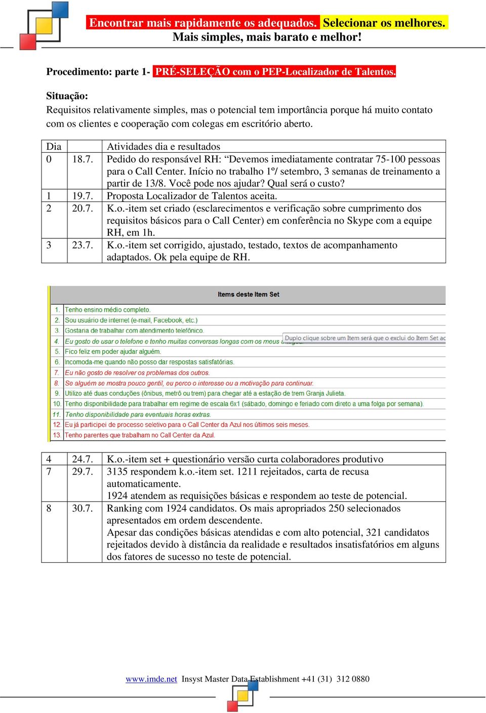 7. Pedido do responsável RH: Devemos imediatamente contratar 75-100 pessoas para o Call Center. Início no trabalho 1º/ setembro, 3 semanas de treinamento a partir de 13/8. Você pode nos ajudar?