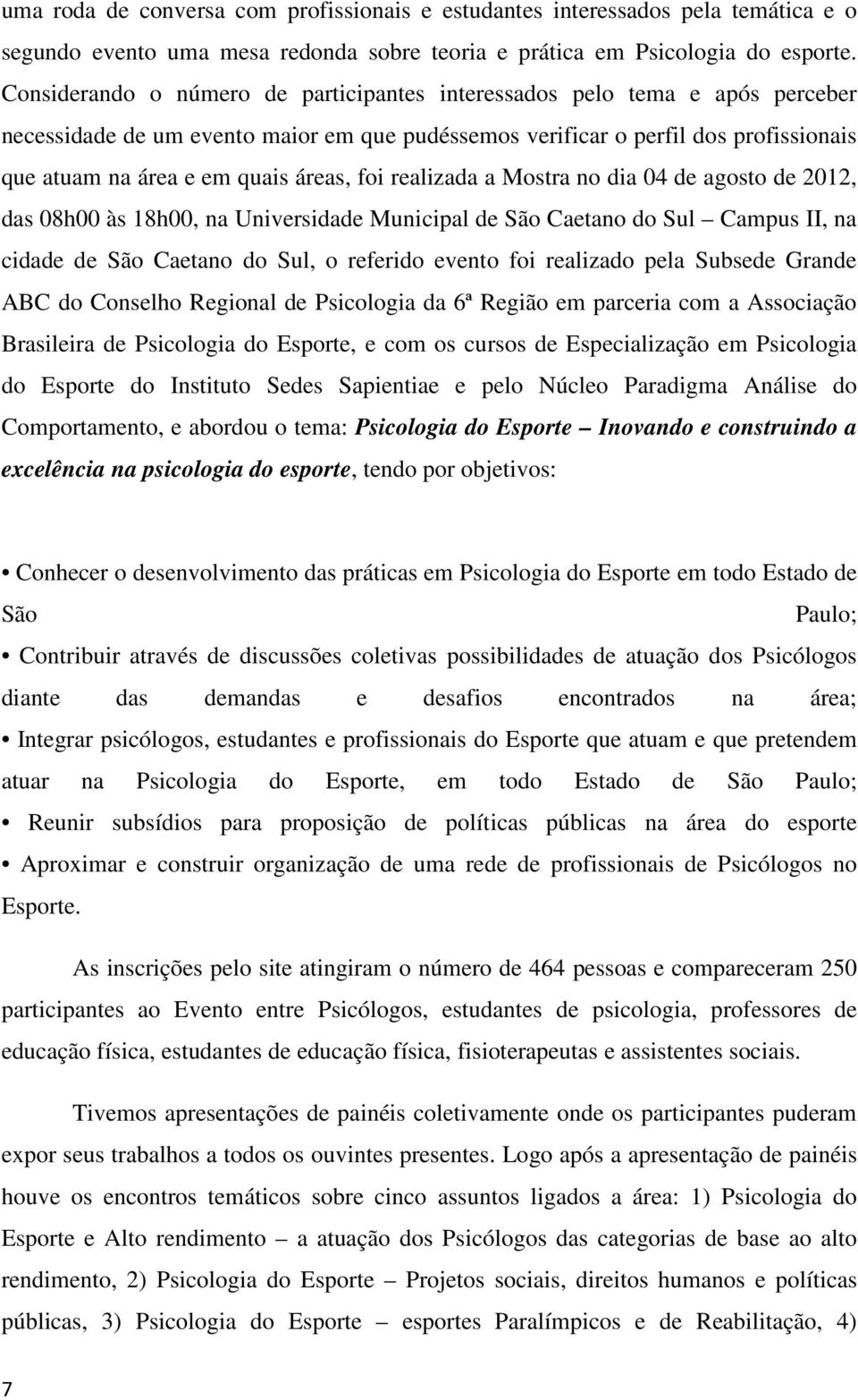 foi realizada a Mostra no dia 04 de agosto de 2012, das 08h00 às 18h00, na Universidade Municipal de São Caetano do Sul Campus II, na cidade de São Caetano do Sul, o referido evento foi realizado