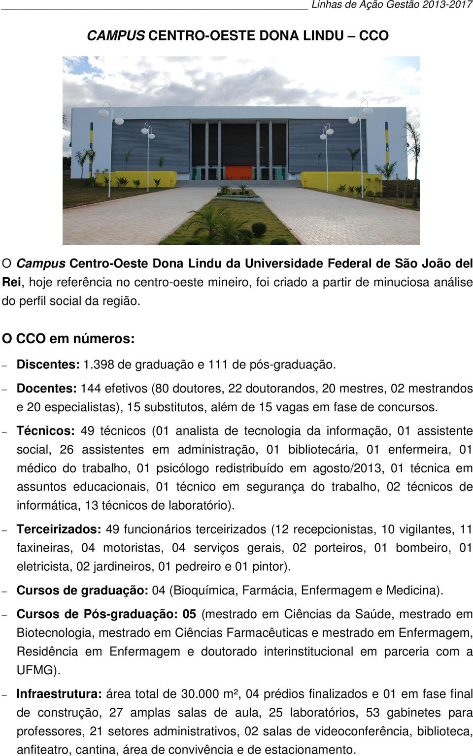 Docentes: 144 efetivos (80 doutores, 22 doutorandos, 20 mestres, 02 mestrandos e 20 especialistas), 15 substitutos, além de 15 vagas em fase de concursos.