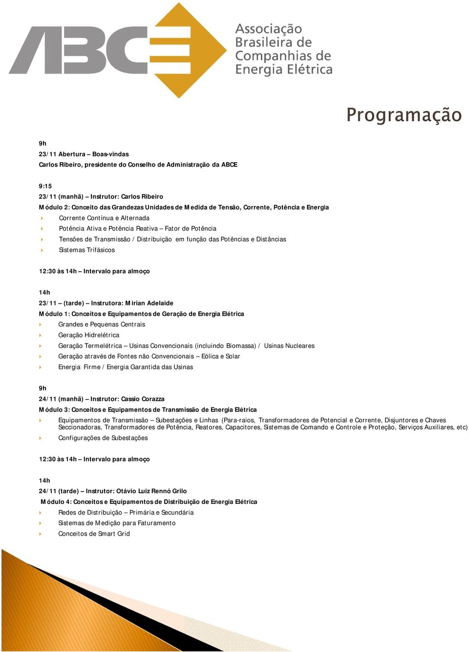 Sistemas Trifásicos 12:30 às Intervalo para almoço 23/11 (tarde) Instrutora: Mirian Adelaide Módulo 1: Conceitos e Equipamentos de Geração de Energia Elétrica Grandes e Pequenas Centrais Geração