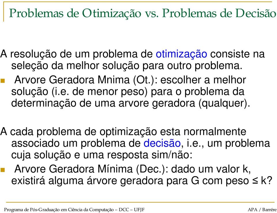 Arvore Geradora Mnima (Ot.): escolher a melhor solução (i.e. de menor peso) para o problema da determinação de uma arvore geradora (qualquer).