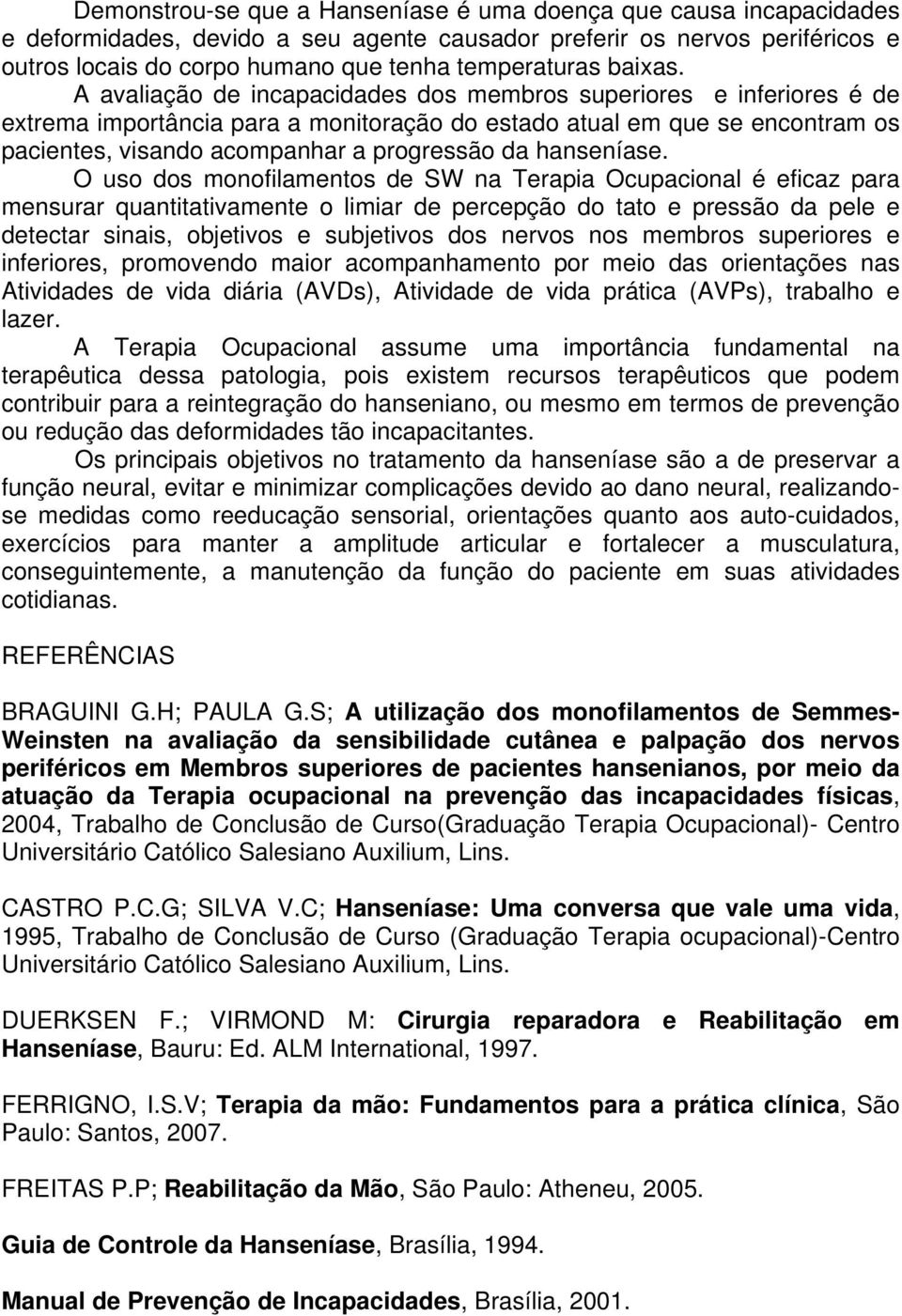 A avaliação de incapacidades dos membros superiores e inferiores é de extrema importância para a monitoração do estado atual em que se encontram os pacientes, visando acompanhar a progressão da