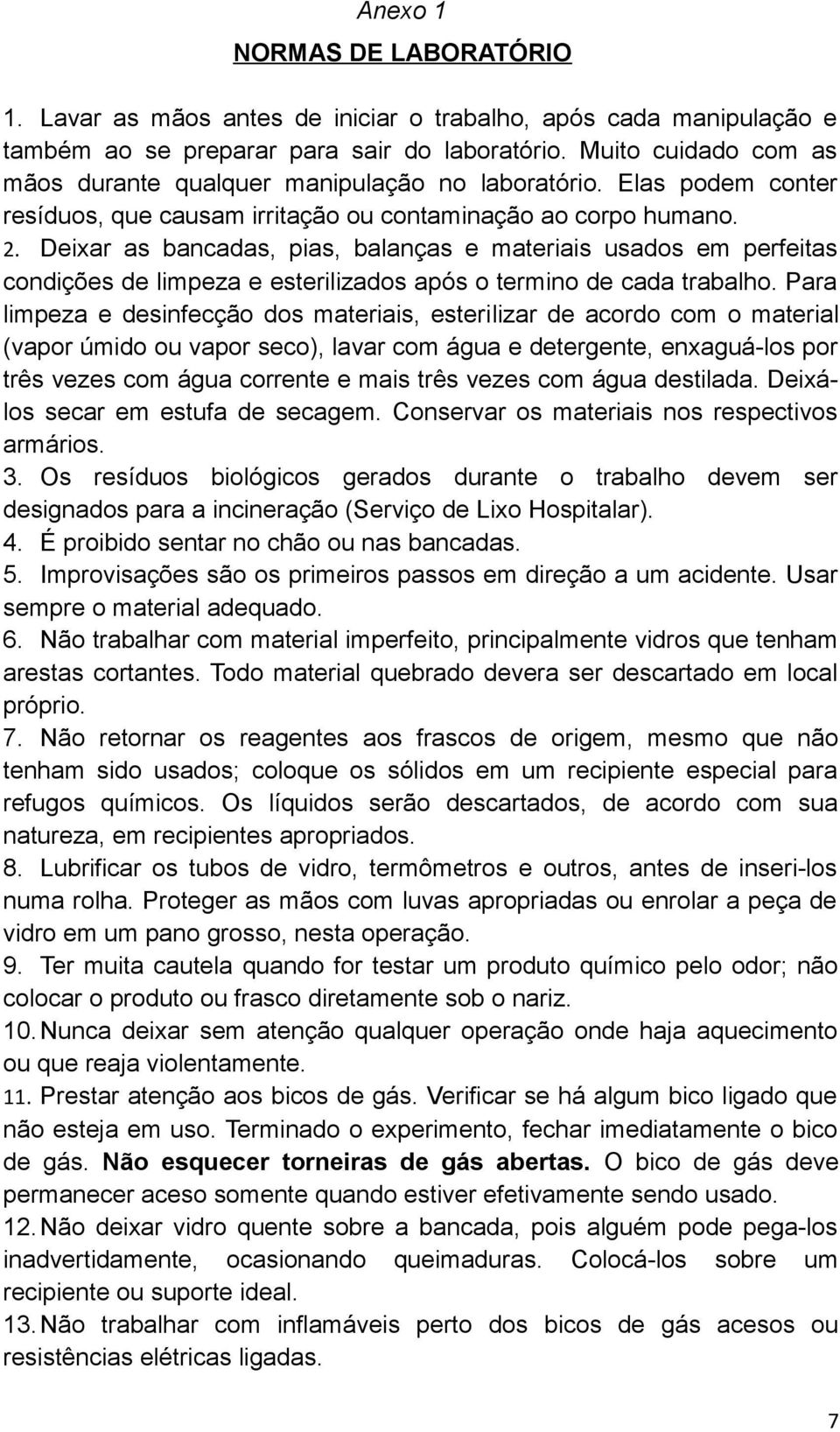 Deixar as bancadas, pias, balanças e materiais usados em perfeitas condições de limpeza e esterilizados após o termino de cada trabalho.