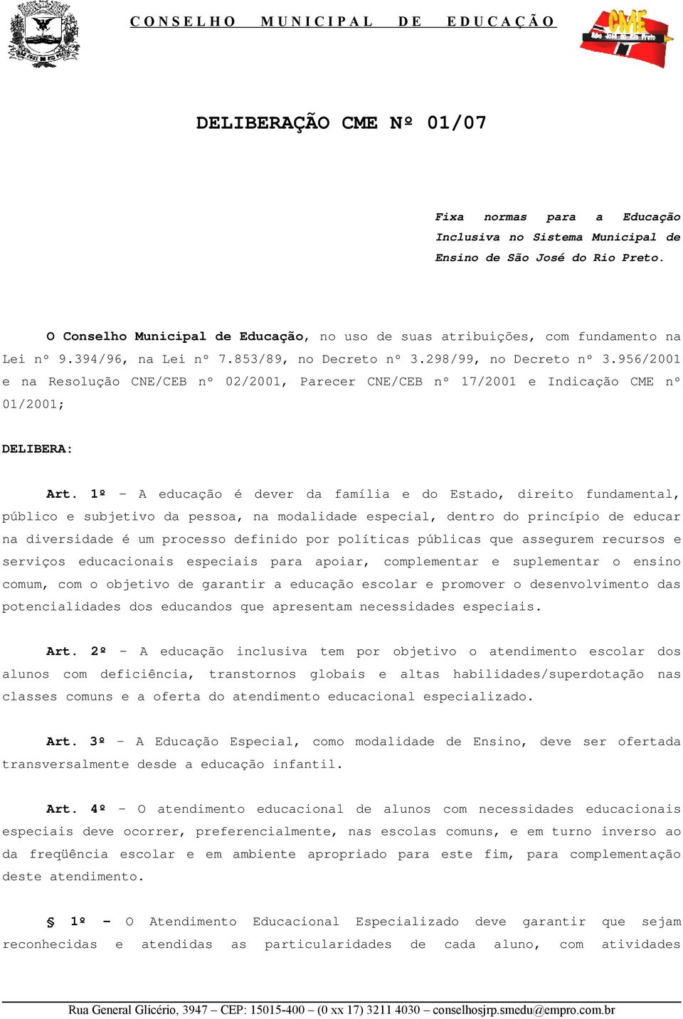 956/2001 e na Resolução CNE/CEB nº 02/2001, Parecer CNE/CEB nº 17/2001 e Indicação CME nº 01/2001; DELIBERA: Art.