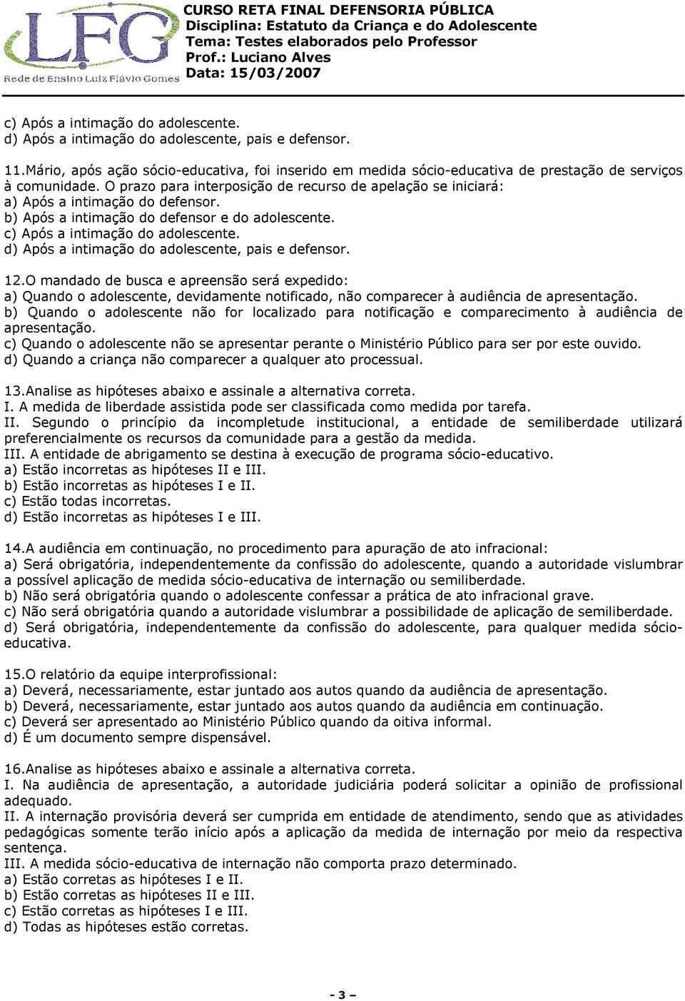 O prazo para interposição de recurso de apelação se iniciará: a) Após a intimação do defensor. b) Após a intimação do defensor e do adolescente. c) Após a intimação do adolescente.