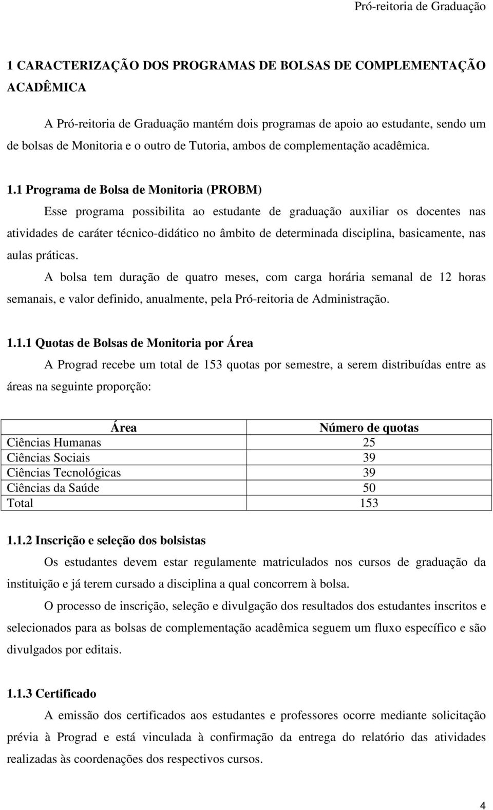 1 Programa de Bolsa de Monitoria (PROBM) Esse programa possibilita ao estudante de graduação auxiliar os docentes nas atividades de caráter técnico-didático no âmbito de determinada disciplina,