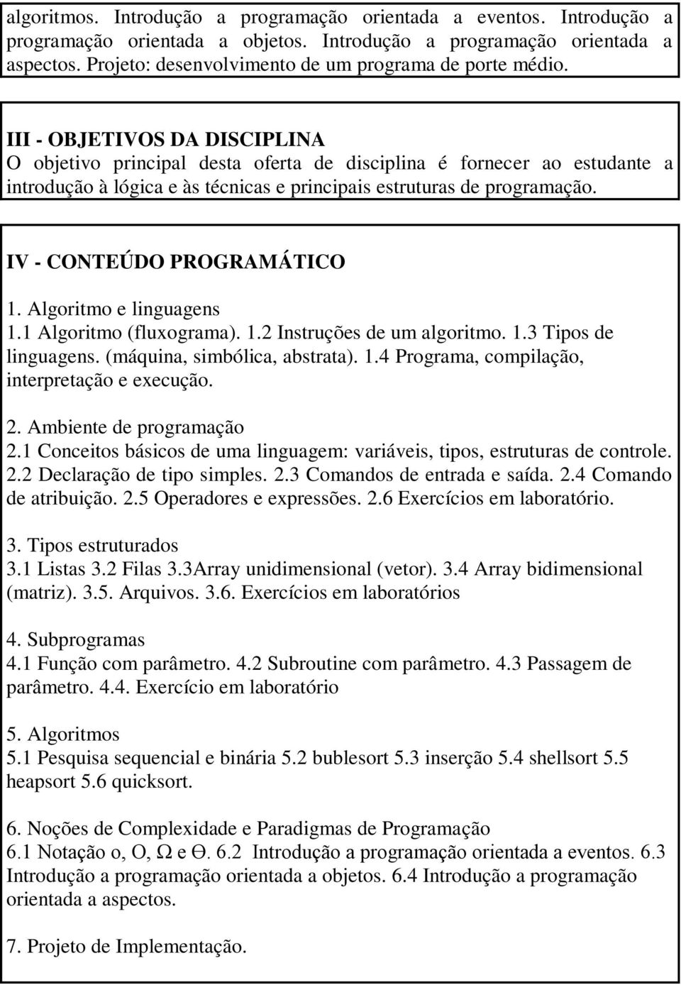 III - OBJETIVOS DA DISCIPLINA O objetivo principal desta oferta de disciplina é fornecer ao estudante a introdução à lógica e às técnicas e principais estruturas de programação.