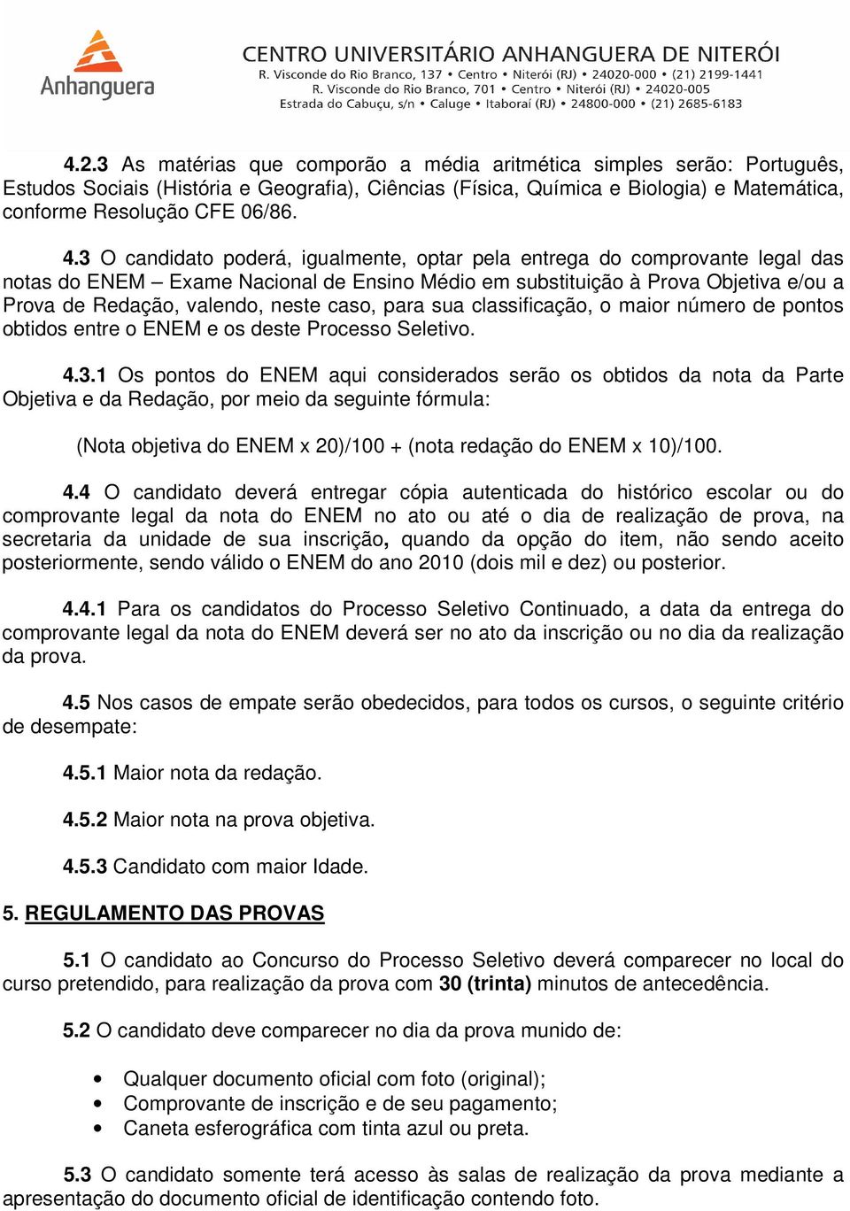 caso, para sua classificação, o maior número de pontos obtidos entre o ENEM e os deste Processo Seletivo. 4.3.