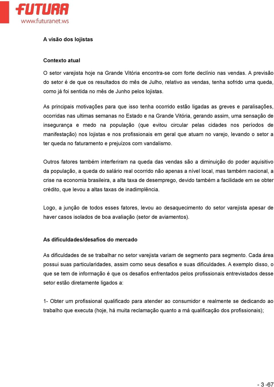 As principais motivações para que isso tenha ocorrido estão ligadas as greves e paralisações, ocorridas nas ultimas semanas no Estado e na Grande Vitória, gerando assim, uma sensação de insegurança e