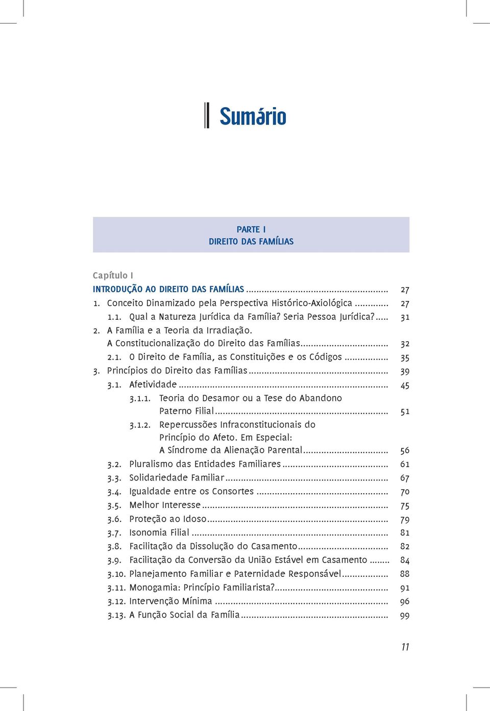 Princípios do Direito das Famílias... 39 3.1. Afetividade... 45 3.1.1. Teoria do Desamor ou a Tese do Abandono Paterno Filial... 51 3.1.2. Repercussões Infraconstitucionais do Princípio do Afeto.