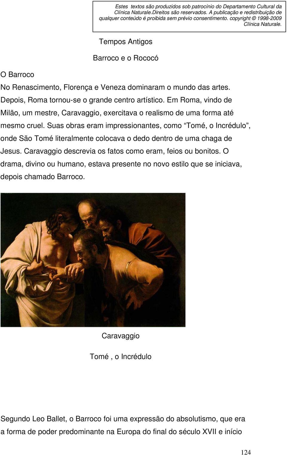Em Roma, vindo de Milão, um mestre, Caravaggio, exercitava o realismo de uma forma até mesmo cruel.