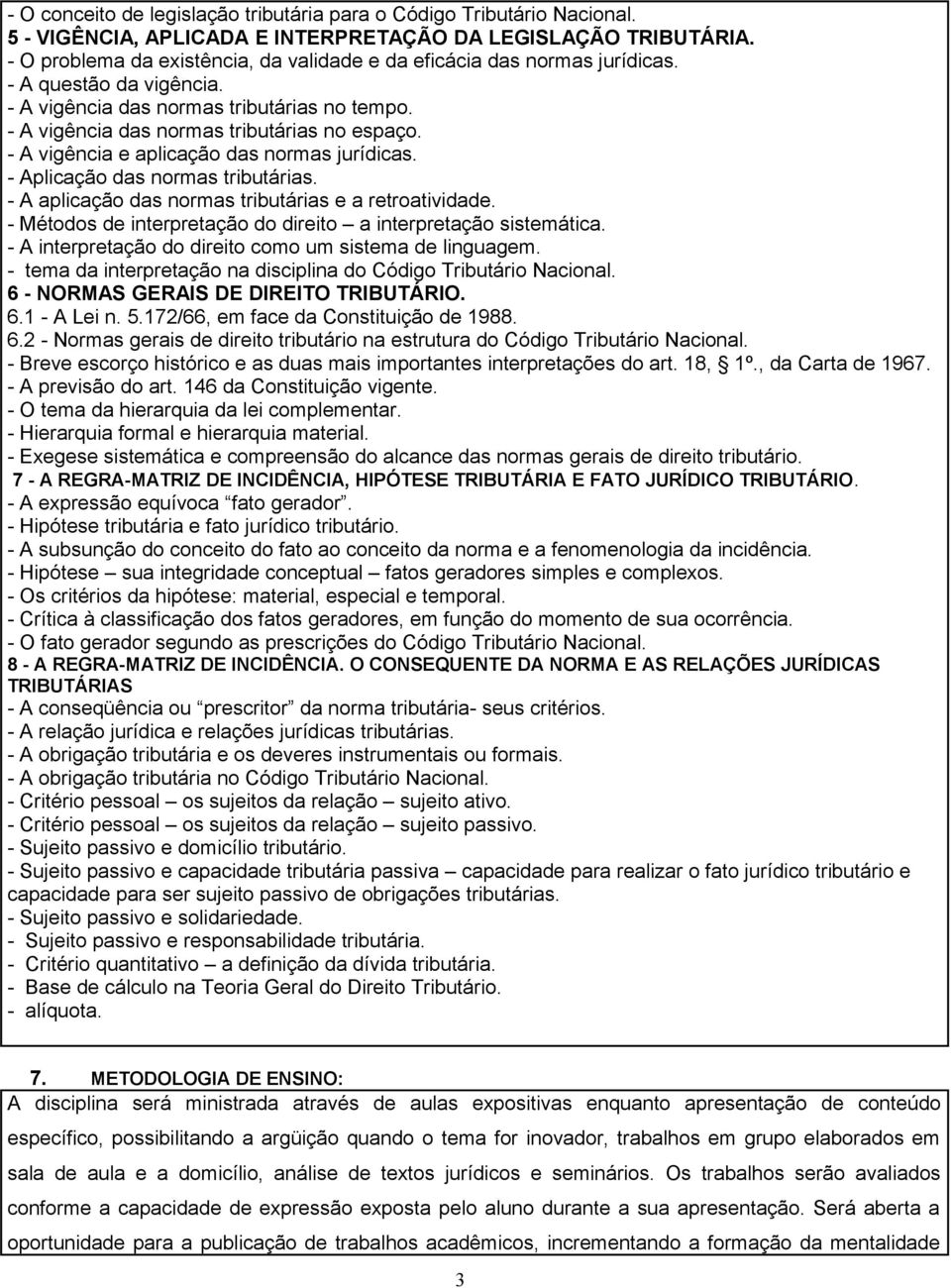 - A vigência e aplicação das normas jurídicas. - Aplicação das normas tributárias. - A aplicação das normas tributárias e a retroatividade.