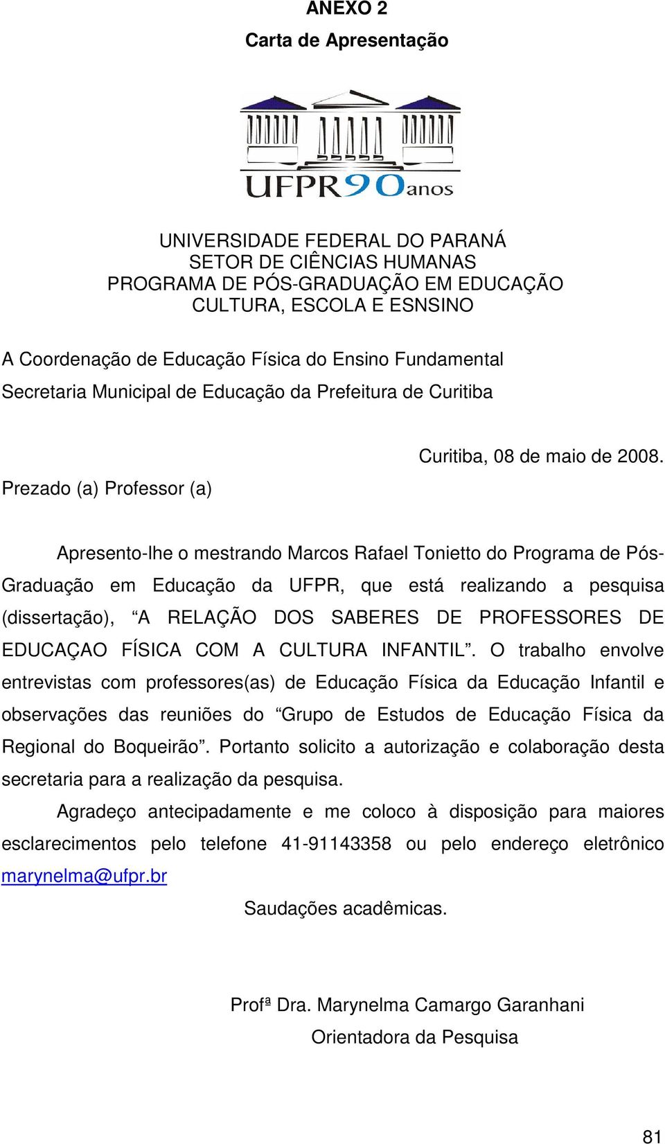 Apresento-lhe o mestrando Marcos Rafael Tonietto do Programa de Pós- Graduação em Educação da UFPR, que está realizando a pesquisa (dissertação), A RELAÇÃO DOS SABERES DE PROFESSORES DE EDUCAÇAO