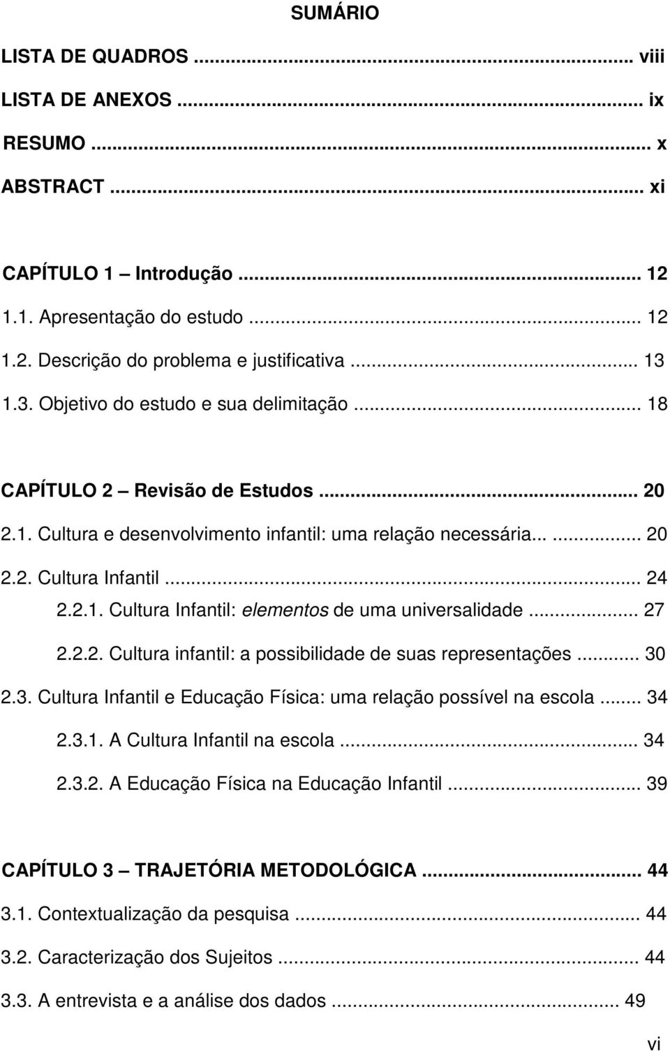 .. 27 2.2.2. Cultura infantil: a possibilidade de suas representações... 30 2.3. Cultura Infantil e Educação Física: uma relação possível na escola... 34 2.3.1. A Cultura Infantil na escola... 34 2.3.2. A Educação Física na Educação Infantil.