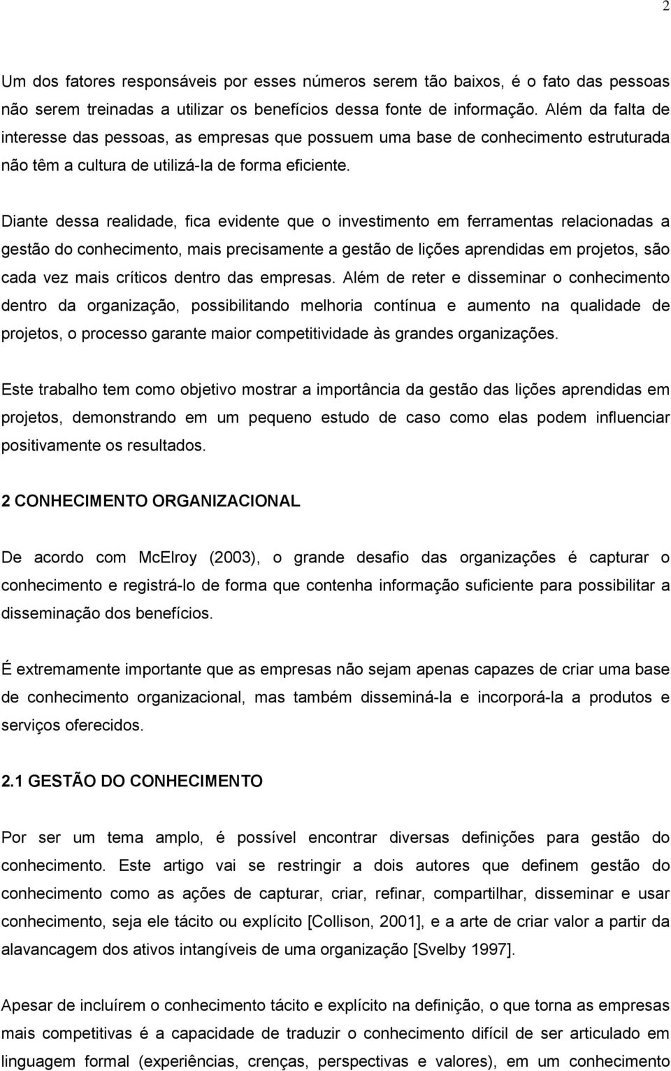 Diante dessa realidade, fica evidente que o investimento em ferramentas relacionadas a gestão do conhecimento, mais precisamente a gestão de lições aprendidas em projetos, são cada vez mais críticos