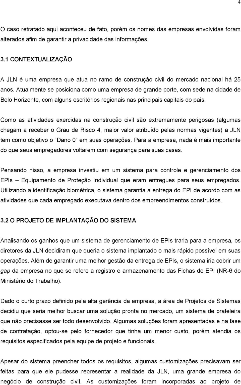 Atualmente se posiciona como uma empresa de grande porte, com sede na cidade de Belo Horizonte, com alguns escritórios regionais nas principais capitais do país.