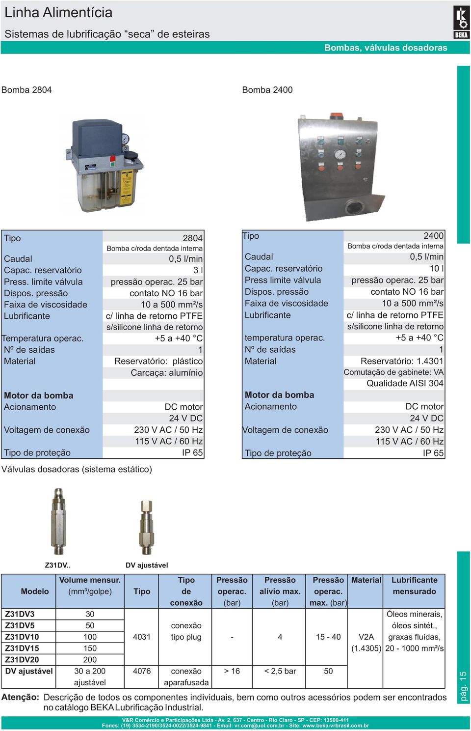 +5 a +40 C Nº de saídas 1 Material Reservatório: plástico Carcaça: alumínio Motor da bomba Acionamento DC motor 24 V DC Voltagem de conexão 230 V AC / 50 Hz 115 V AC / 60 Hz Tipo de proteção IP 65