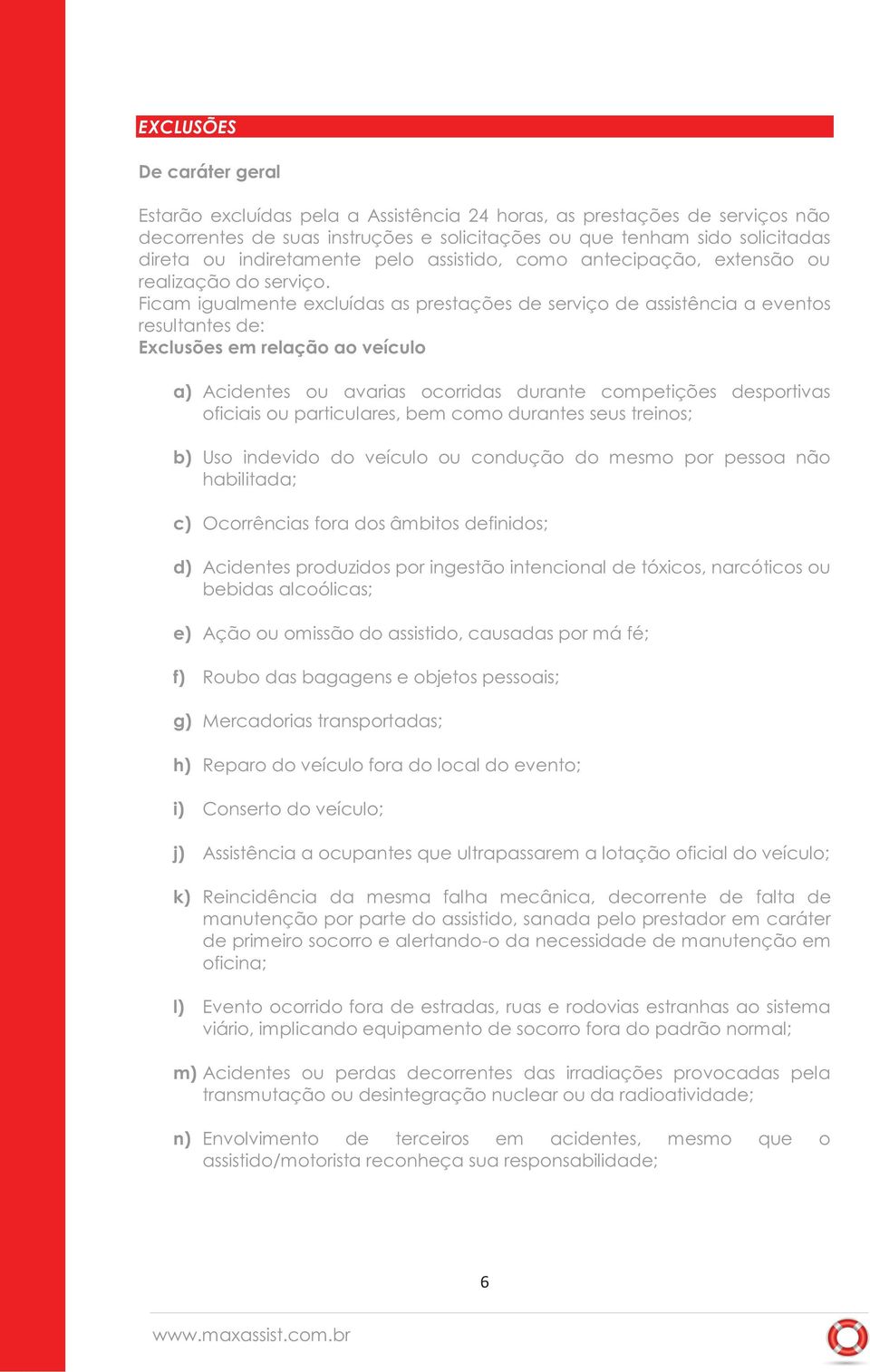 Ficam igualmente excluídas as prestações de serviço de assistência a eventos resultantes de: Exclusões em relação ao veículo a) Acidentes ou avarias ocorridas durante competições desportivas oficiais