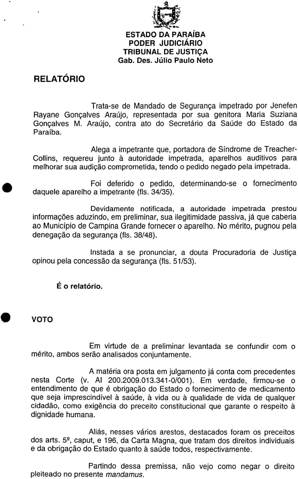 Alega a impetrante que, portadora de Síndrome de Treacher- Collins, requereu junto à autoridade impetrada, aparelhos auditivos para melhorar sua audição comprometida, tendo o pedido negado pela