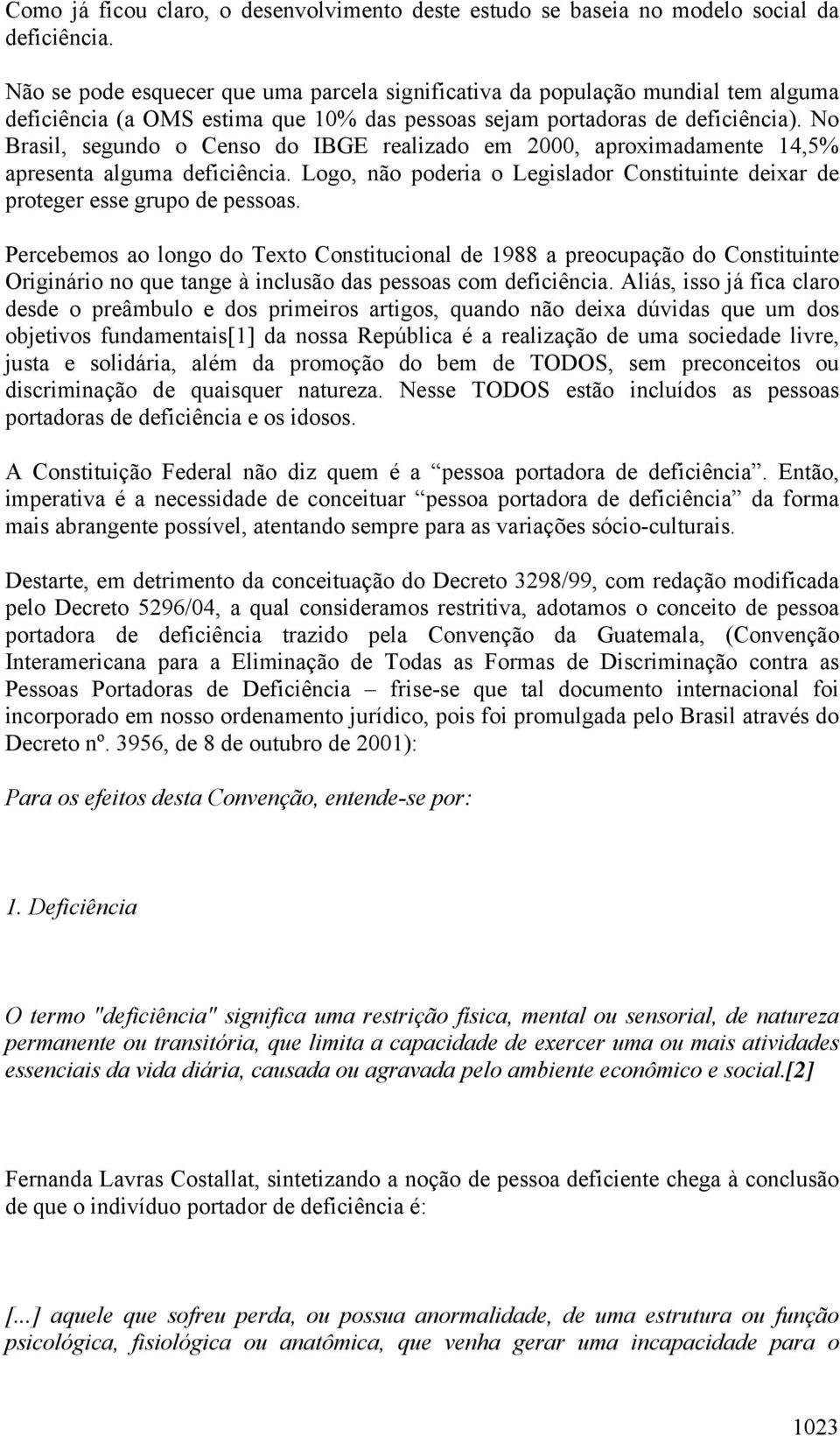 No Brasil, segundo o Censo do IBGE realizado em 2000, aproximadamente 14,5% apresenta alguma deficiência. Logo, não poderia o Legislador Constituinte deixar de proteger esse grupo de pessoas.