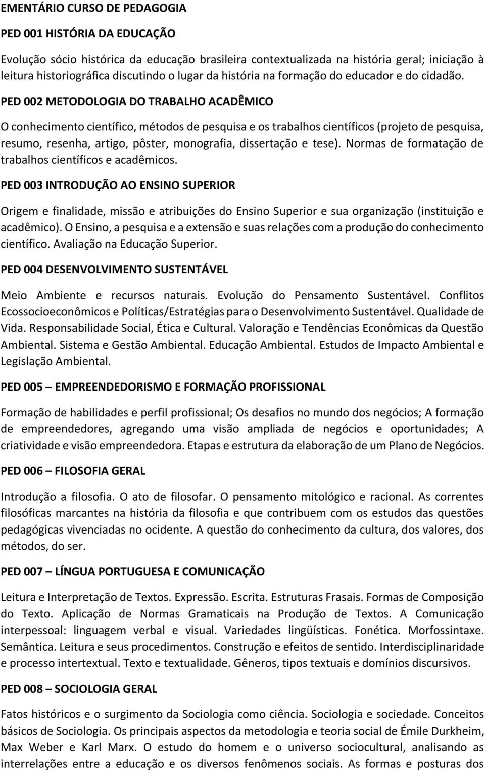 PED 002 METODOLOGIA DO TRABALHO ACADÊMICO O conhecimento científico, métodos de pesquisa e os trabalhos científicos (projeto de pesquisa, resumo, resenha, artigo, pôster, monografia, dissertação e