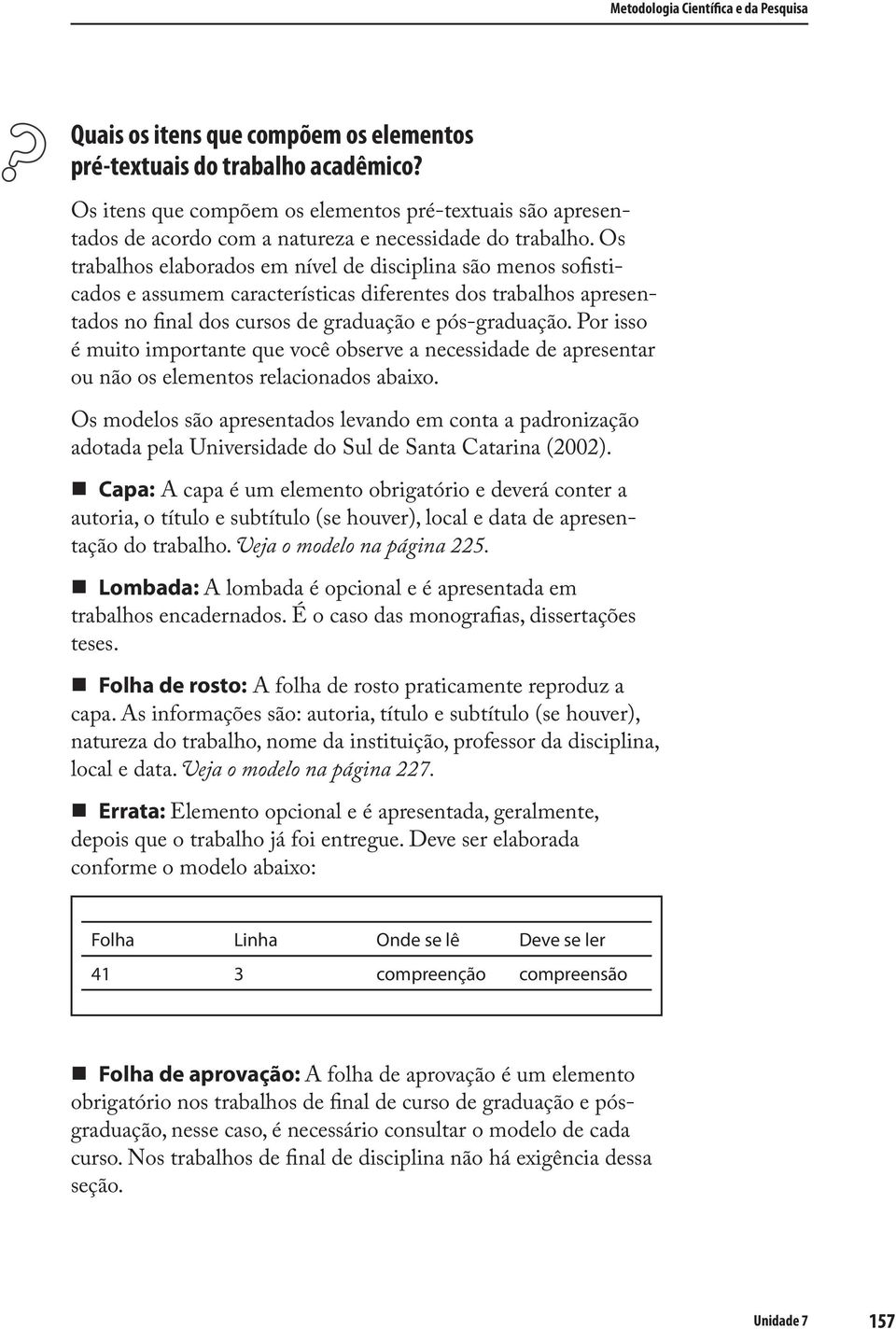 Os trabalhos elaborados em nível de disciplina são menos sofisticados e assumem características diferentes dos trabalhos apresentados no final dos cursos de graduação e pós-graduação.