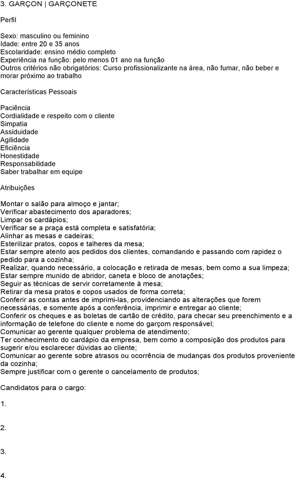 Montar o salão para almoço e jantar; Verificar abastecimento dos aparadores; Limpar os cardápios; Verificar se a praça está completa e satisfatória; Alinhar as mesas e cadeiras; Esterilizar pratos,