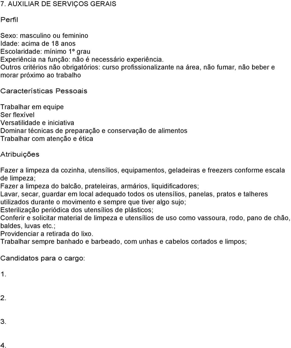 preparação e conservação de alimentos Trabalhar com atenção e ética Fazer a limpeza da cozinha, utensílios, equipamentos, geladeiras e freezers conforme escala de limpeza; Fazer a limpeza do balcão,