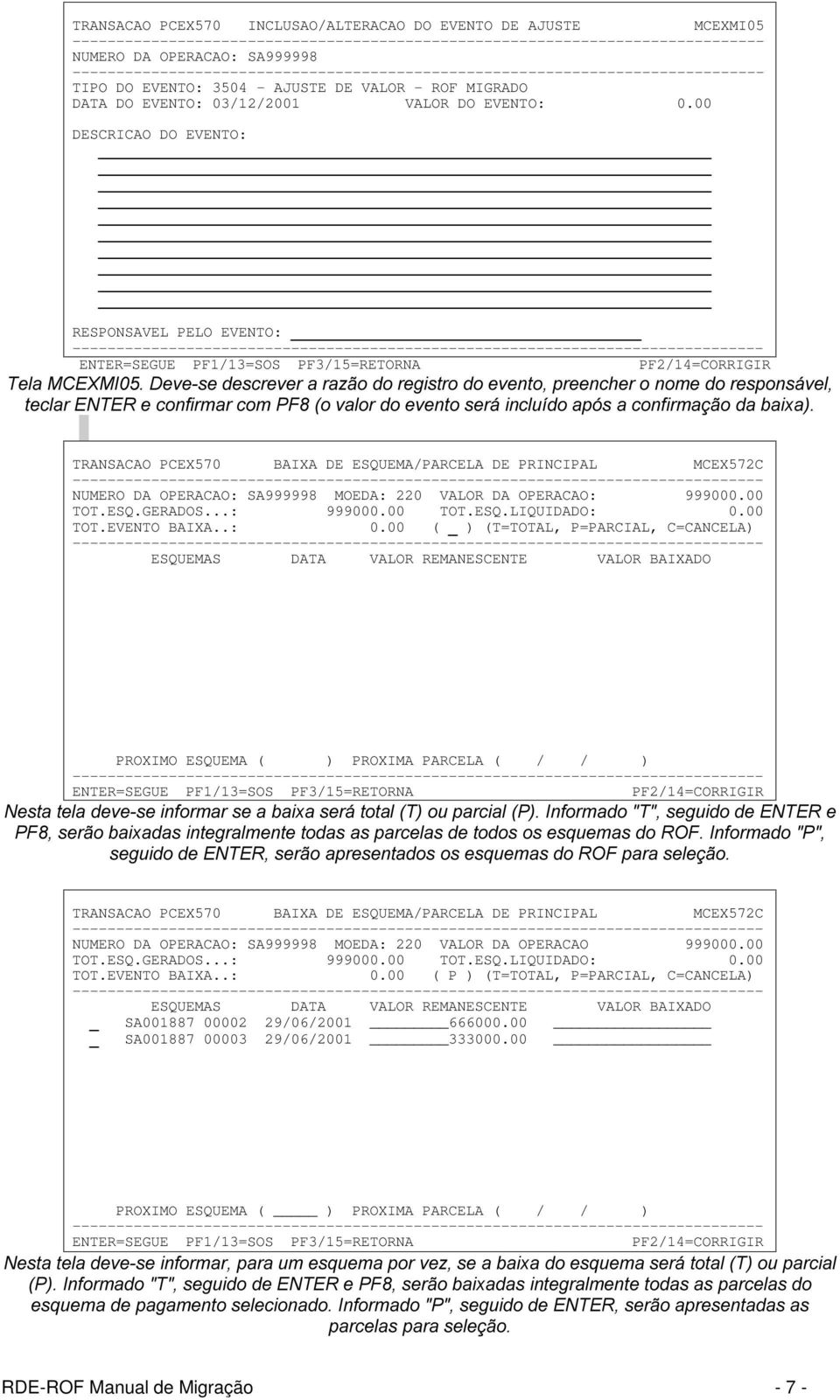 PF3/15=RETORNA PF2/14=CORRIGIR 7HOD0&(;0,'HYHVHGHVFUHYHUDUD]mRGRUHJLVWURGRHYHQWRSUHHQFKHURQRPHGRUHVSRQViYHO WHFODU(17(5HFRQILUPDUFRP3)RYDORUGRHYHQWRVHUiLQFOXtGRDSyVDFRQILUPDomRGDEDL[D TRANSACAO