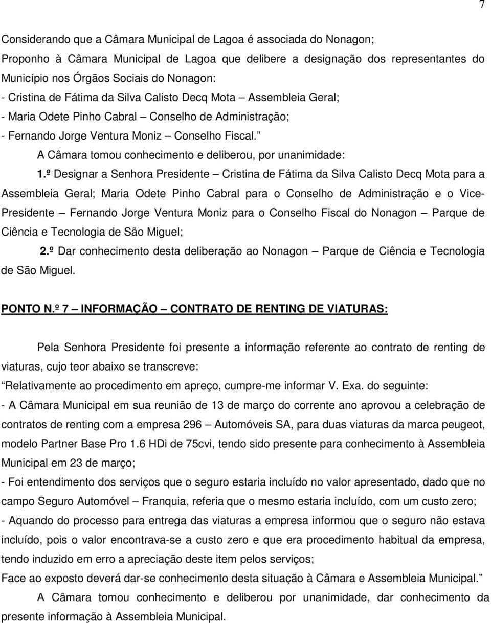 º Designar a Senhora Presidente Cristina de Fátima da Silva Calisto Decq Mota para a Assembleia Geral; Maria Odete Pinho Cabral para o Conselho de Administração e o Vice- Presidente Fernando Jorge