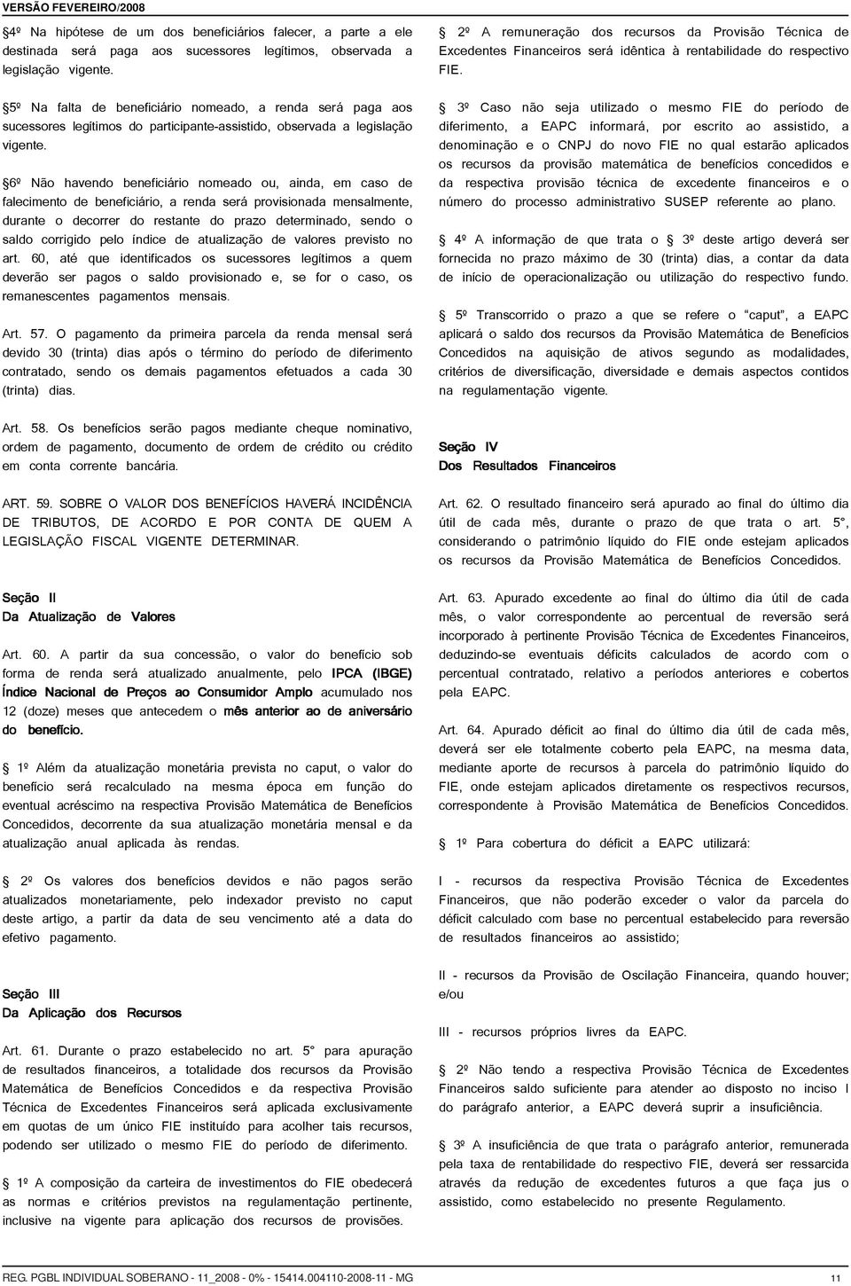 6º Não havendo beneficiário nomeado ou, ainda, em caso de falecimento de beneficiário, a renda será provisionada mensalmente, durante o decorrer do restante do prazo determinado, sendo o saldo